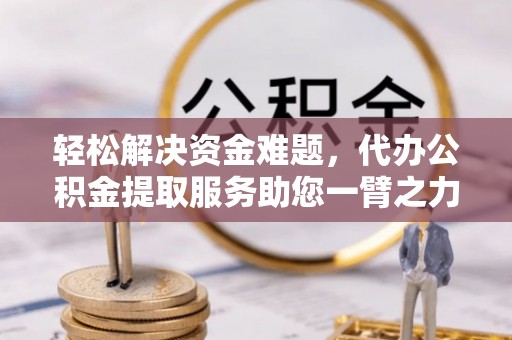 市北轻松解决资金难题，代办公积金提取服务助您一臂之力