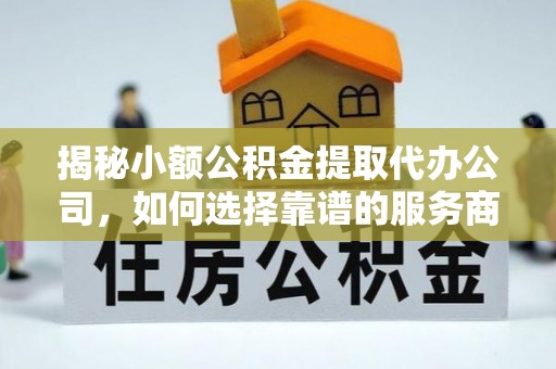 市北揭秘小额公积金提取代办公司，如何选择靠谱的服务商？