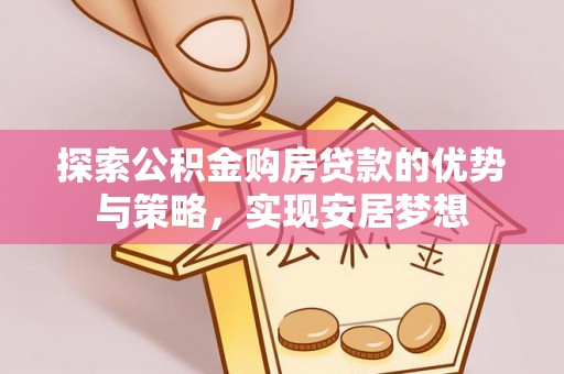 市北探索公积金购房贷款的优势与策略，实现安居梦想