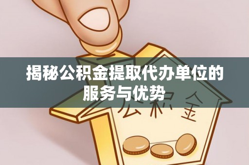 市北揭秘公积金提取代办单位的服务与优势