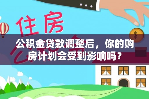 市北公积金贷款调整后，你的购房计划会受到影响吗？