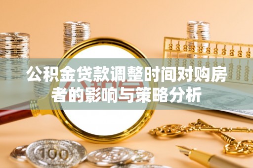 市北公积金贷款调整时间对购房者的影响与策略分析