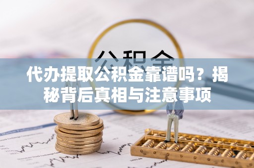 市北代办提取公积金靠谱吗？揭秘背后真相与注意事项