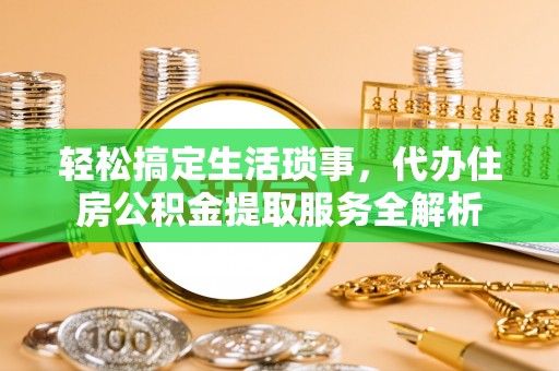 市北轻松搞定生活琐事，代办住房公积金提取服务全解析