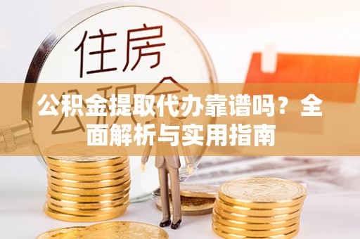 市北公积金提取代办靠谱吗？全面解析与实用指南