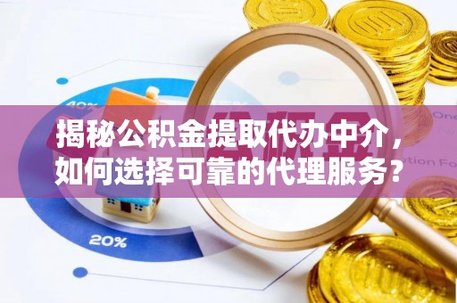 市北揭秘公积金提取代办中介，如何选择可靠的代理服务？