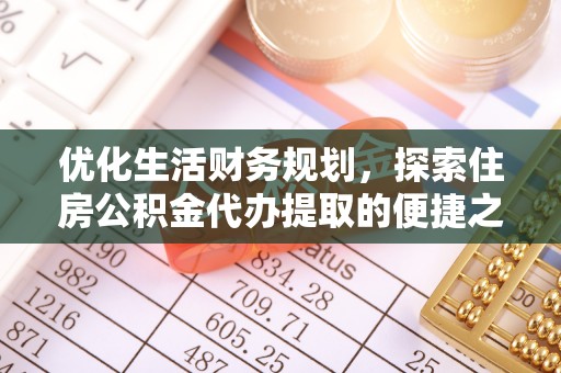 市北优化生活财务规划，探索住房公积金代办提取的便捷之道