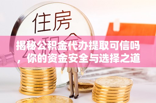 市北揭秘公积金代办提取可信吗，你的资金安全与选择之道