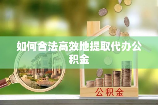 市北如何合法高效地提取代办公积金