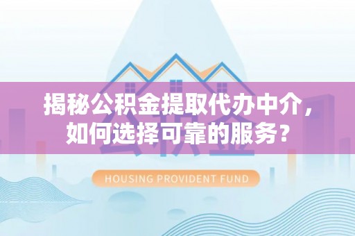 市北揭秘公积金提取代办中介，如何选择可靠的服务？