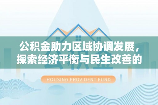 市北公积金助力区域协调发展，探索经济平衡与民生改善的新路径