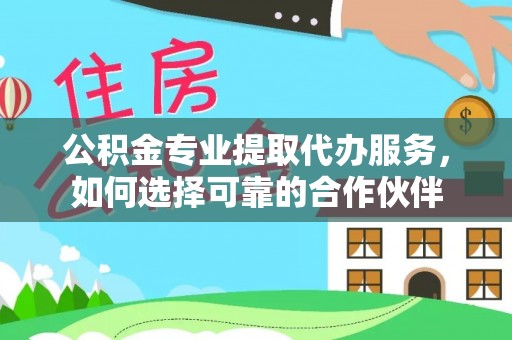 市北公积金专业提取代办服务，如何选择可靠的合作伙伴
