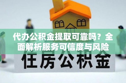 市北代办公积金提取可靠吗？全面解析服务可信度与风险