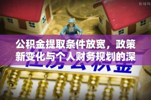 市北公积金提取条件放宽，政策新变化与个人财务规划的深度解析