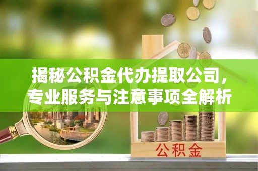 市北揭秘公积金代办提取公司，专业服务与注意事项全解析