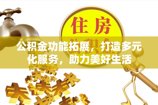 市北公积金功能拓展，打造多元化服务，助力美好生活