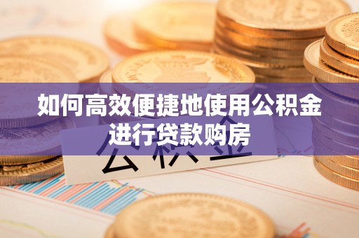 市北如何高效便捷地使用公积金进行贷款购房