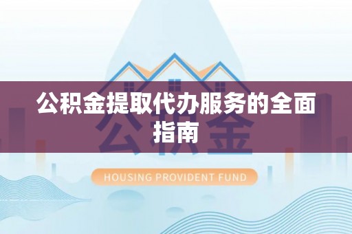 市北公积金提取代办服务的全面指南