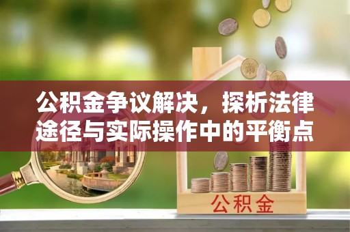 市北公积金争议解决，探析法律途径与实际操作中的平衡点