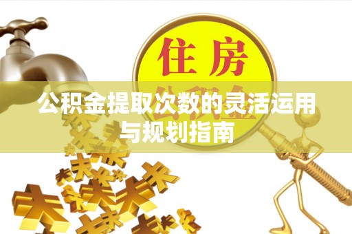 市北公积金提取次数的灵活运用与规划指南