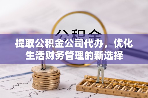市北提取公积金公司代办，优化生活财务管理的新选择