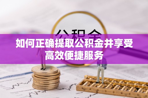 市北如何正确提取公积金并享受高效便捷服务