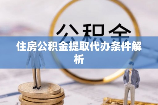 市北住房公积金提取代办条件解析