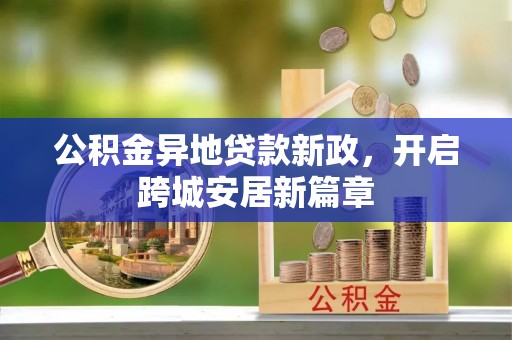 市北公积金异地贷款新政，开启跨城安居新篇章