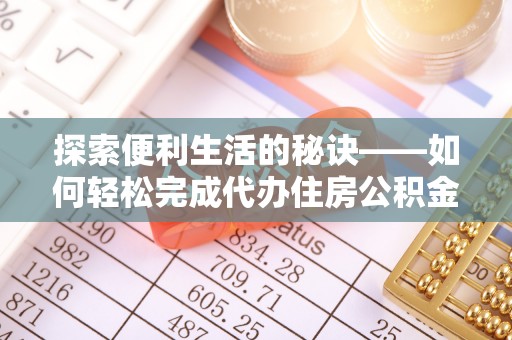 市北探索便利生活的秘诀——如何轻松完成代办住房公积金提取