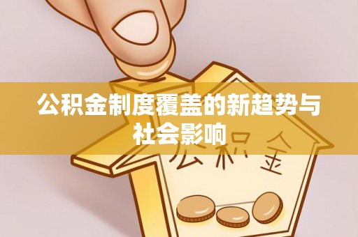 市北公积金制度覆盖的新趋势与社会影响