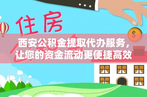 市北西安公积金提取代办服务，让您的资金流动更便捷高效