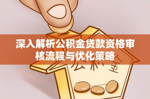 市北深入解析公积金贷款资格审核流程与优化策略