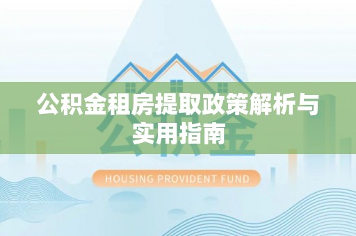 市北公积金租房提取政策解析与实用指南