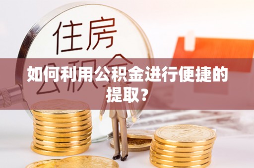 市北如何利用公积金进行便捷的提取？