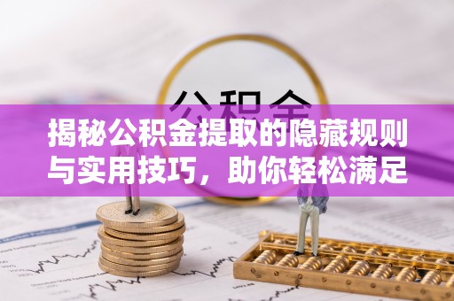 市北揭秘公积金提取的隐藏规则与实用技巧，助你轻松满足 公积金提取条件