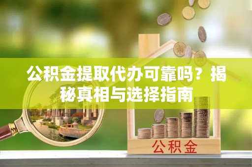 市北公积金提取代办可靠吗？揭秘真相与选择指南