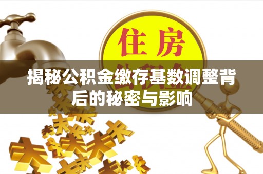 市北揭秘公积金缴存基数调整背后的秘密与影响