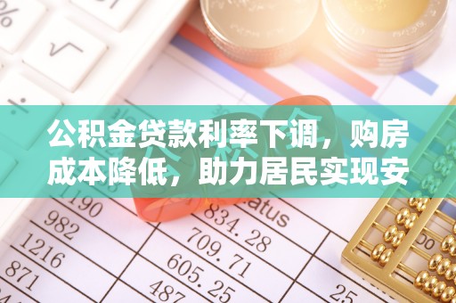 市北公积金贷款利率下调，购房成本降低，助力居民实现安居梦想