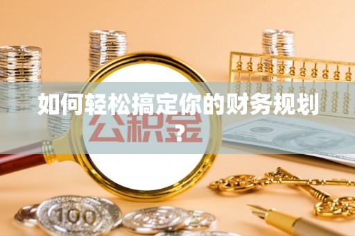 市北如何轻松搞定你的财务规划？