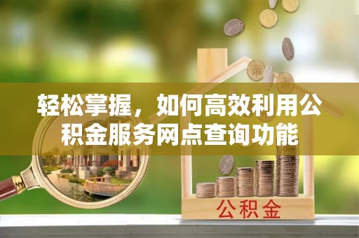 市北轻松掌握，如何高效利用公积金服务网点查询功能