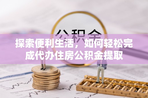 市北探索便利生活，如何轻松完成代办住房公积金提取