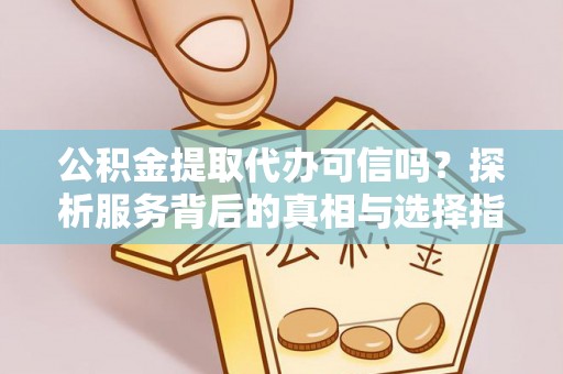 市北公积金提取代办可信吗？探析服务背后的真相与选择指南