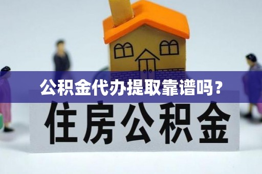 市北公积金代办提取靠谱吗？