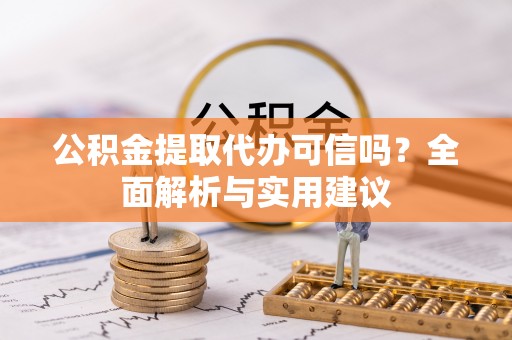市北公积金提取代办可信吗？全面解析与实用建议