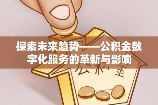 市北探索未来趋势——公积金数字化服务的革新与影响