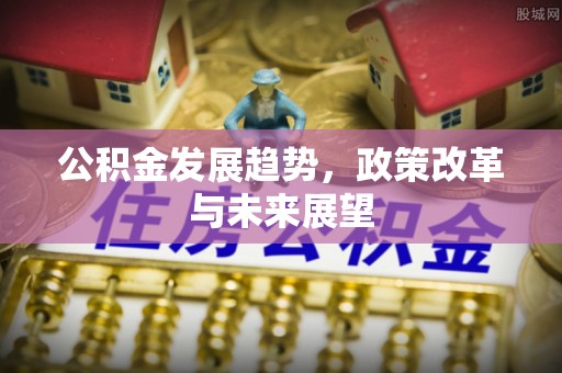 市北公积金发展趋势，政策改革与未来展望