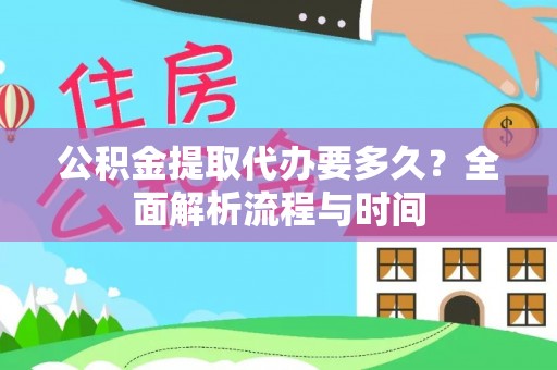 市北公积金提取代办要多久？全面解析流程与时间
