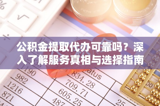 市北公积金提取代办可靠吗？深入了解服务真相与选择指南