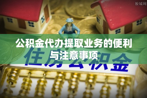市北公积金代办提取业务的便利与注意事项
