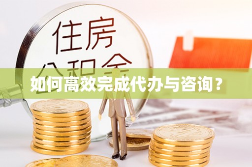 市北如何高效完成代办与咨询？